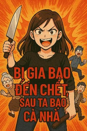 BỊ GIA BẠO ĐẾN CHẾT , SAU TA BẠO CẢ NHÀ