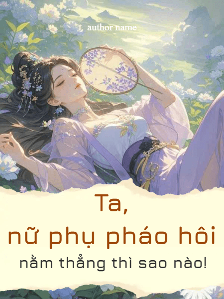 TA, NỮ PHỤ PHÁO HÔI, NẰM THẲNG THÌ SAO NÀO!