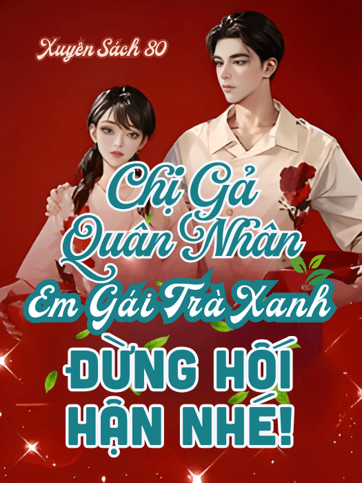 Xuyên Thư 80, Chị Gả Quân Nhân, Em Gái Trà Xanh Đừng Hối Hận Nhé!
