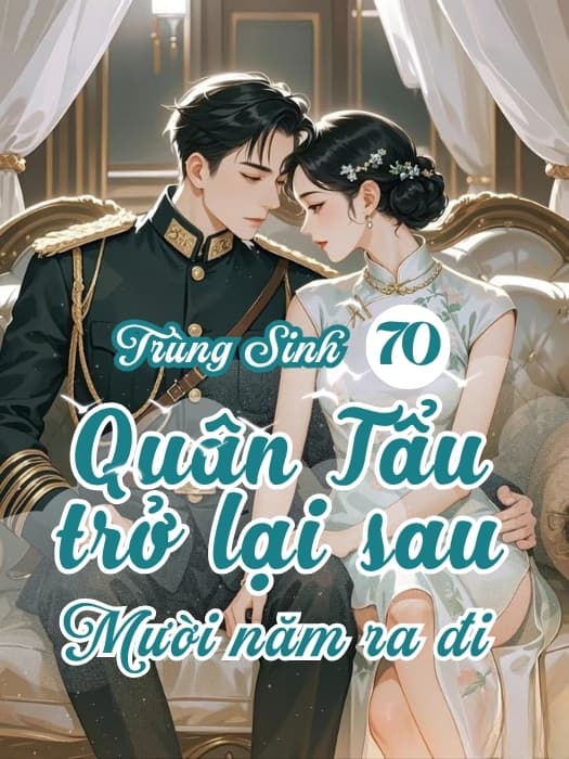 Trọng Sinh 70: Quân Tẩu Sống Lại Với Chồng Con Sau Mười Năm Ra Đi