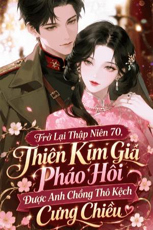Trở Lại Thập Niên 70, Thiên Kim Giả Pháo Hôi Được Anh Chồng Thô Kệch Cưng Chiều 