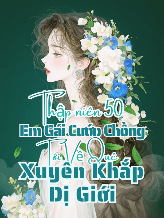 Thập Niên 50: Em Gái Cướp Chồng, Tôi Về Quê Xuyên Khắp Dị Giới