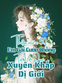 Thập Niên 50: Em Gái Cướp Chồng, Tôi Về Quê Xuyên Khắp Dị Giới