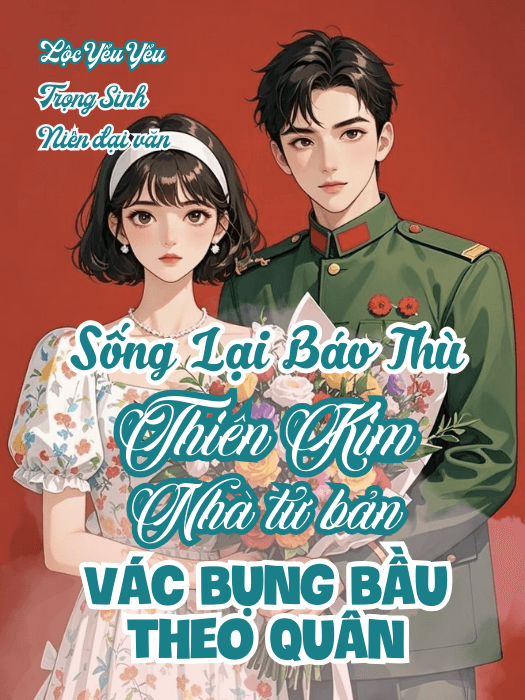 Sống Lại Báo Thù, Thiên Kim Nhà Tư Bản Vác Bụng Bầu Theo Quân