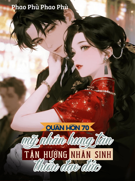 Quân Hôn 70: Mỹ Nhân Hung Tàn Tận Hưởng Nhân Sinh Thiếu Đạo Đức