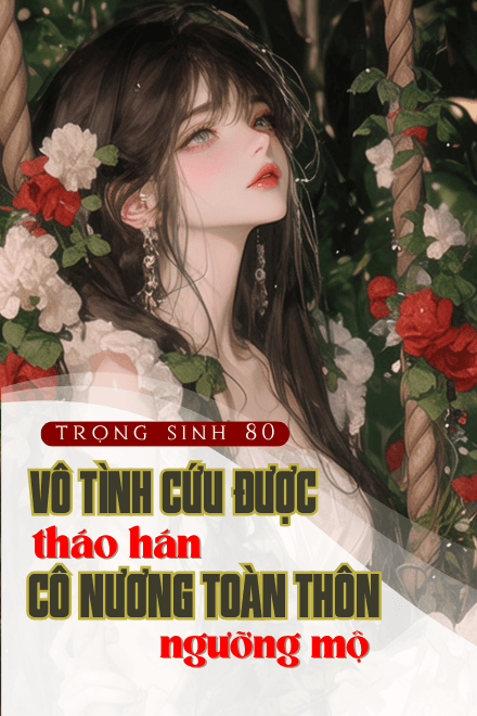 Trọng Sinh 80: Vô Tình Cứu Được Tháo Hán, Cô Nương Toàn Thôn Đều Ngưỡng Mộ