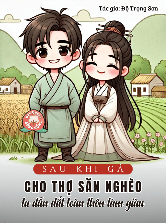 Sau Khi Gả Cho Thợ Săn Nghèo, Ta Dẫn Dắt Cả Thôn Cùng Phất Lên