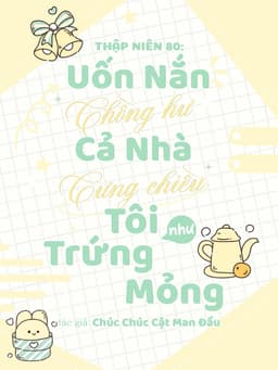 Thập Niên 80: Uốn Nắn Chồng Hư, Cả Nhà Cưng Chiều Tôi Như Trứng Mỏng