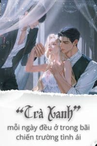 “Trà Xanh” Mỗi Ngày Đều Ở Trong Bãi Chiến Trường Tình Ái