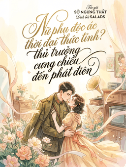 Nữ Phụ Độc Ác Thời Đại Thức Tỉnh? Thủ Trưởng Cưng Chiều Đến Phát Điên