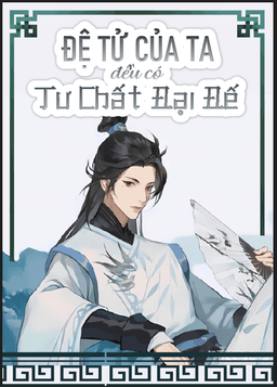 Tất Cả Đệ Tử Của Ta Đều Có Tư Chất Đại Đế