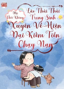 Lão Thái Thái Trọng Sinh, Mở Thời Không Xuyên Về Hiện Đại Kiếm Tiền Chạy Nạn