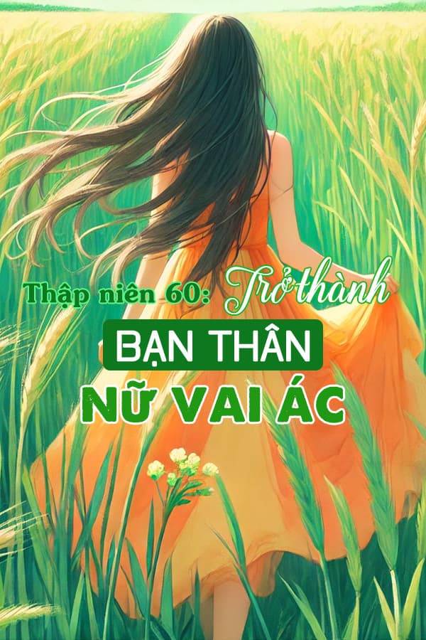 Thập Niên 60: Trở Thành Bạn Thân Nữ Vai Ác